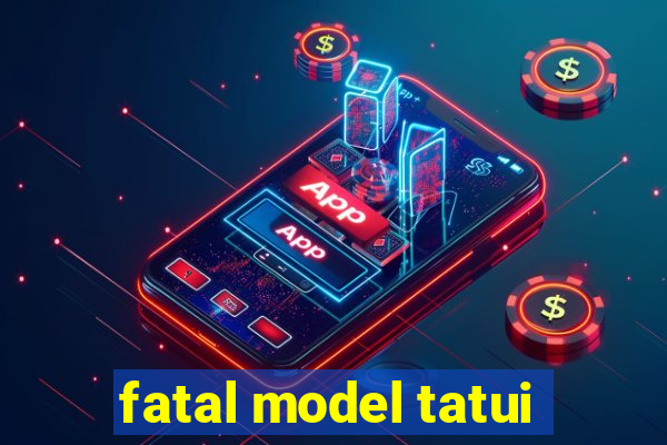 fatal model tatui